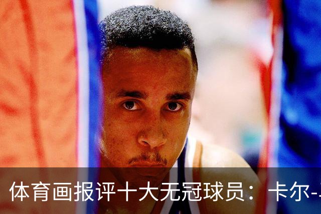 体育画报评十大无冠球员：卡尔-马龙1 巴克利3 AI5 保罗6 哈登9